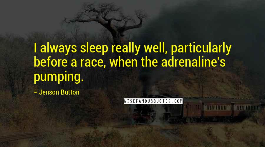 Jenson Button Quotes: I always sleep really well, particularly before a race, when the adrenaline's pumping.