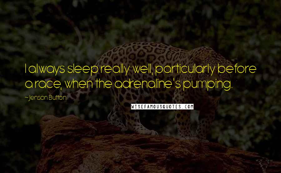 Jenson Button Quotes: I always sleep really well, particularly before a race, when the adrenaline's pumping.