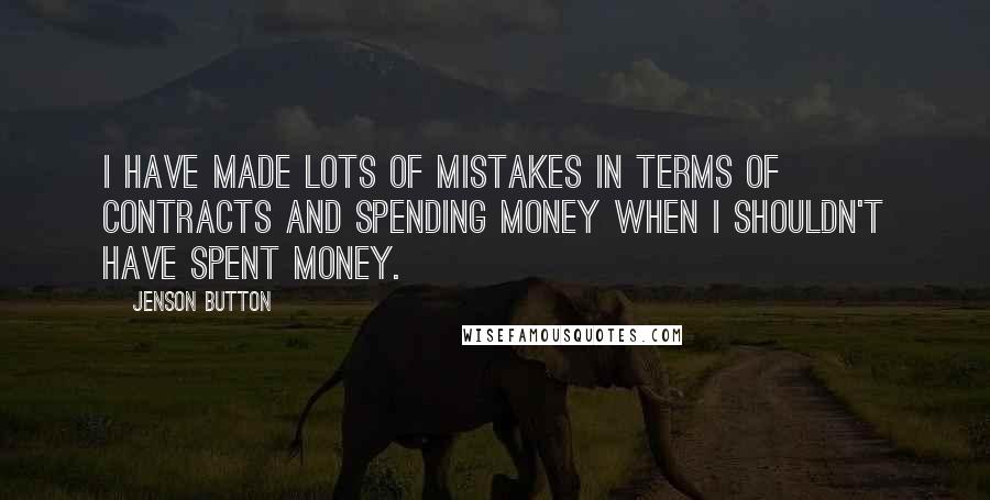 Jenson Button Quotes: I have made lots of mistakes in terms of contracts and spending money when I shouldn't have spent money.