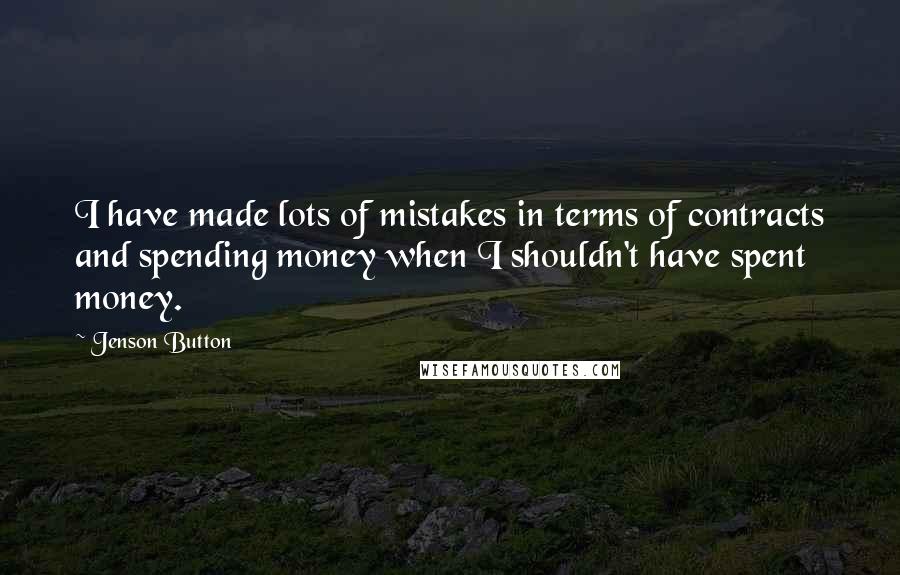 Jenson Button Quotes: I have made lots of mistakes in terms of contracts and spending money when I shouldn't have spent money.