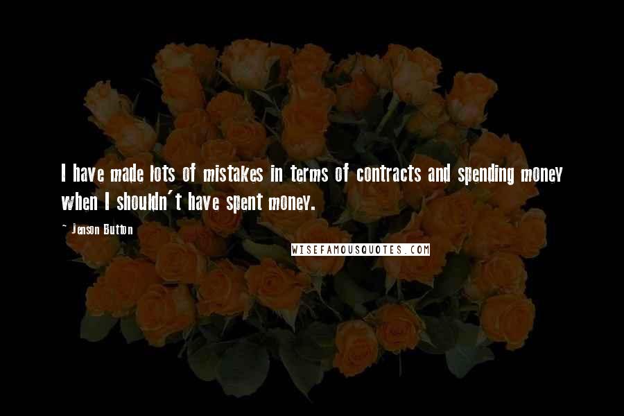 Jenson Button Quotes: I have made lots of mistakes in terms of contracts and spending money when I shouldn't have spent money.