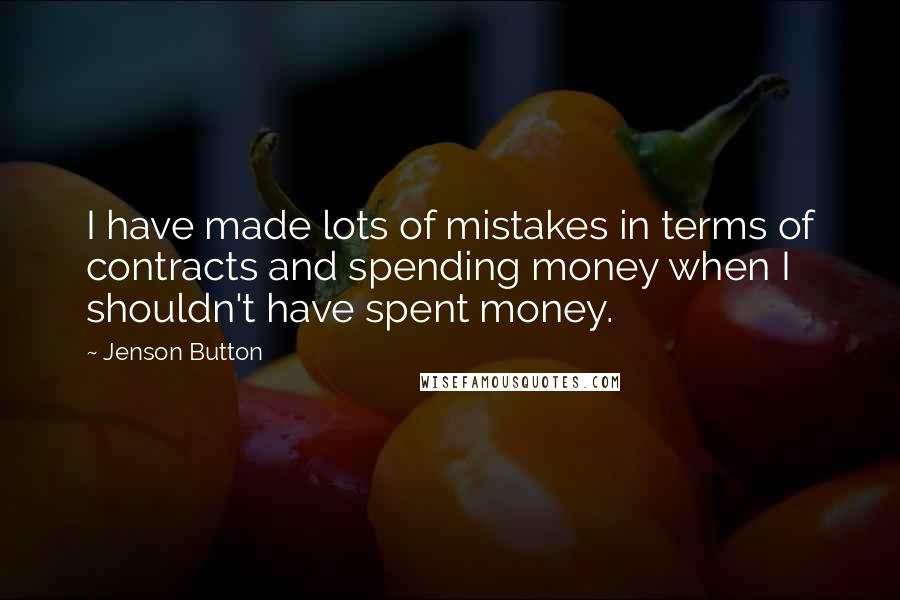 Jenson Button Quotes: I have made lots of mistakes in terms of contracts and spending money when I shouldn't have spent money.