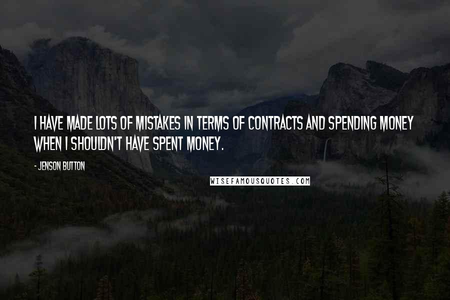 Jenson Button Quotes: I have made lots of mistakes in terms of contracts and spending money when I shouldn't have spent money.