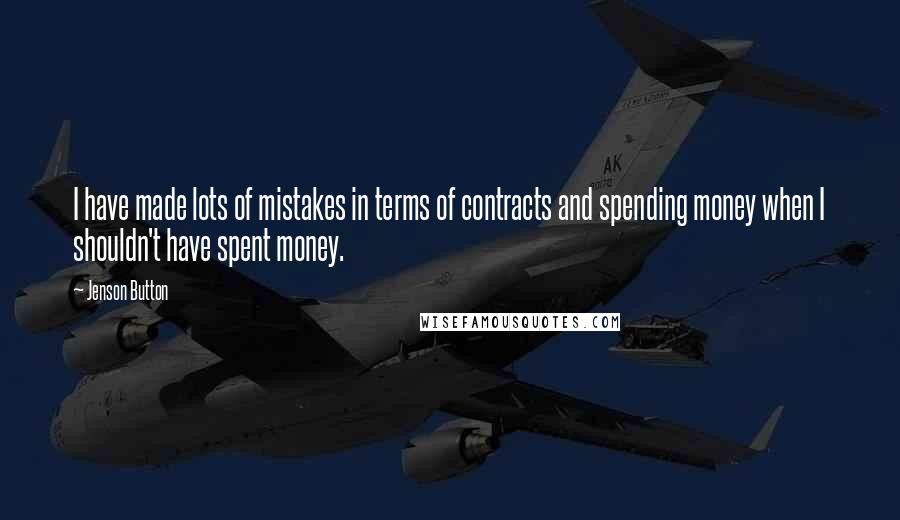 Jenson Button Quotes: I have made lots of mistakes in terms of contracts and spending money when I shouldn't have spent money.