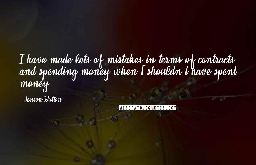 Jenson Button Quotes: I have made lots of mistakes in terms of contracts and spending money when I shouldn't have spent money.
