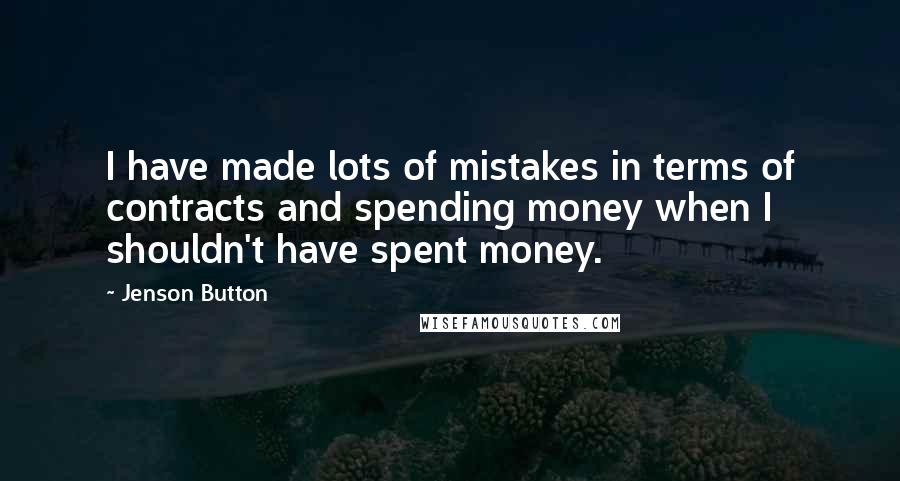 Jenson Button Quotes: I have made lots of mistakes in terms of contracts and spending money when I shouldn't have spent money.