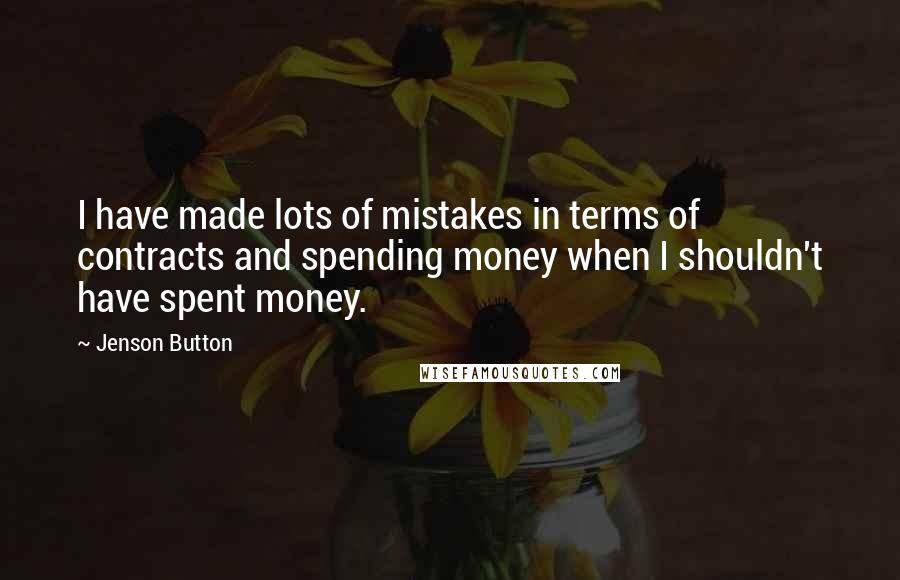 Jenson Button Quotes: I have made lots of mistakes in terms of contracts and spending money when I shouldn't have spent money.