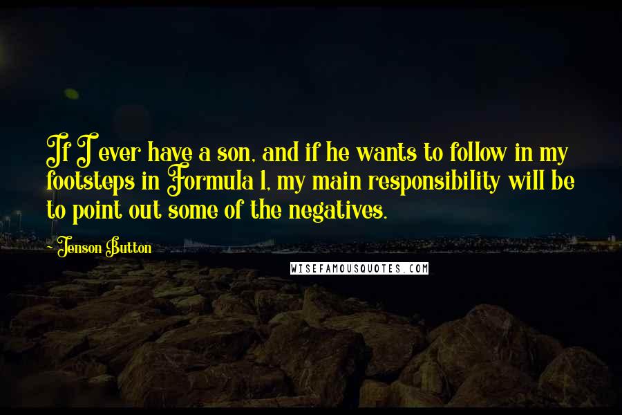 Jenson Button Quotes: If I ever have a son, and if he wants to follow in my footsteps in Formula 1, my main responsibility will be to point out some of the negatives.