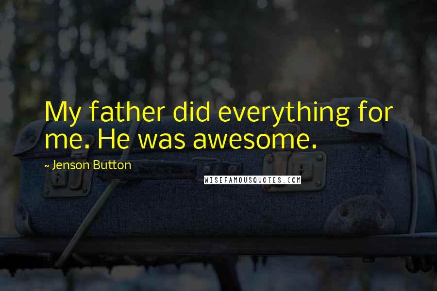 Jenson Button Quotes: My father did everything for me. He was awesome.