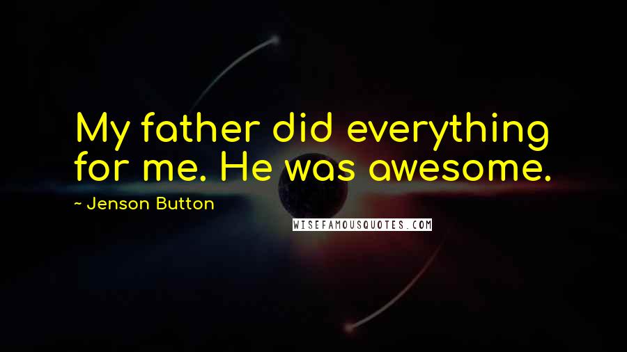 Jenson Button Quotes: My father did everything for me. He was awesome.