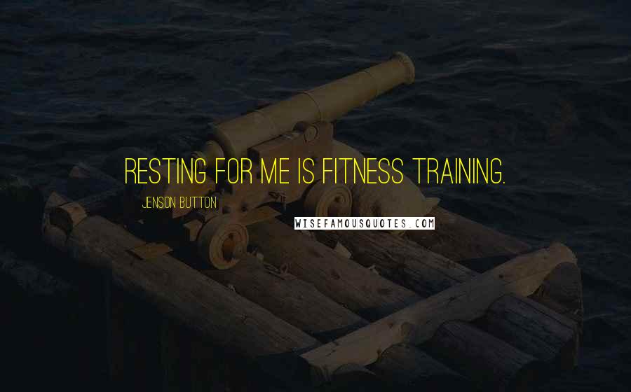 Jenson Button Quotes: Resting for me is fitness training.