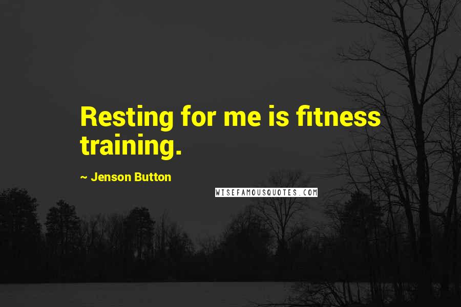 Jenson Button Quotes: Resting for me is fitness training.