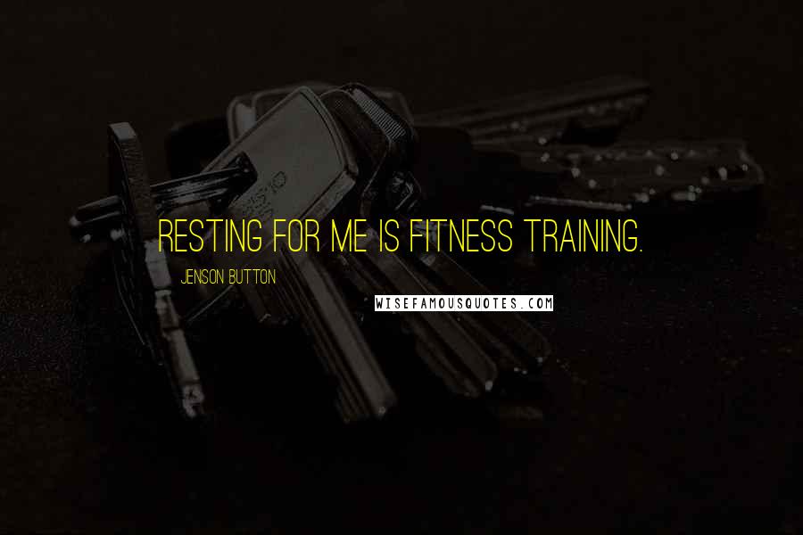 Jenson Button Quotes: Resting for me is fitness training.