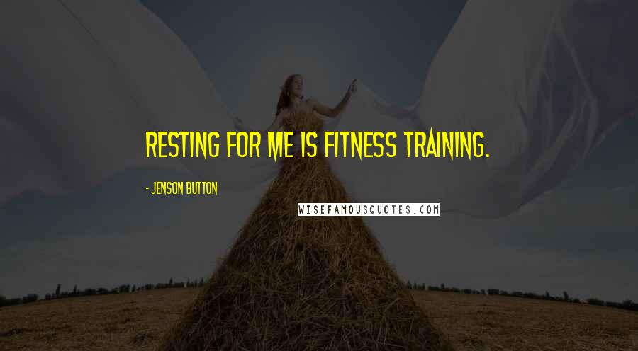 Jenson Button Quotes: Resting for me is fitness training.