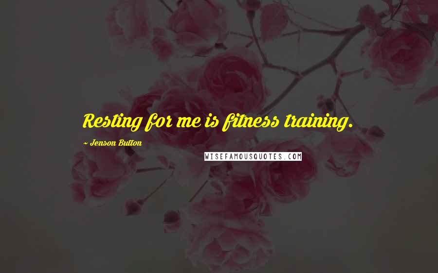 Jenson Button Quotes: Resting for me is fitness training.