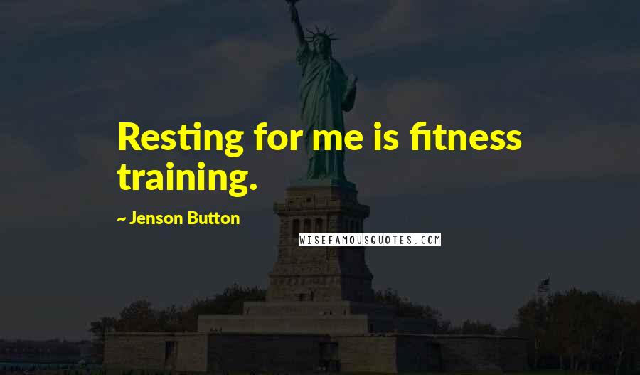 Jenson Button Quotes: Resting for me is fitness training.