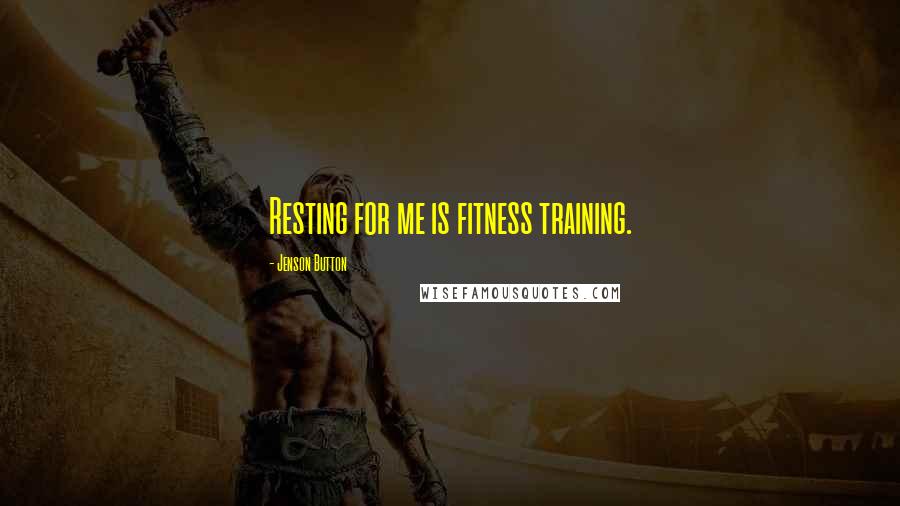 Jenson Button Quotes: Resting for me is fitness training.