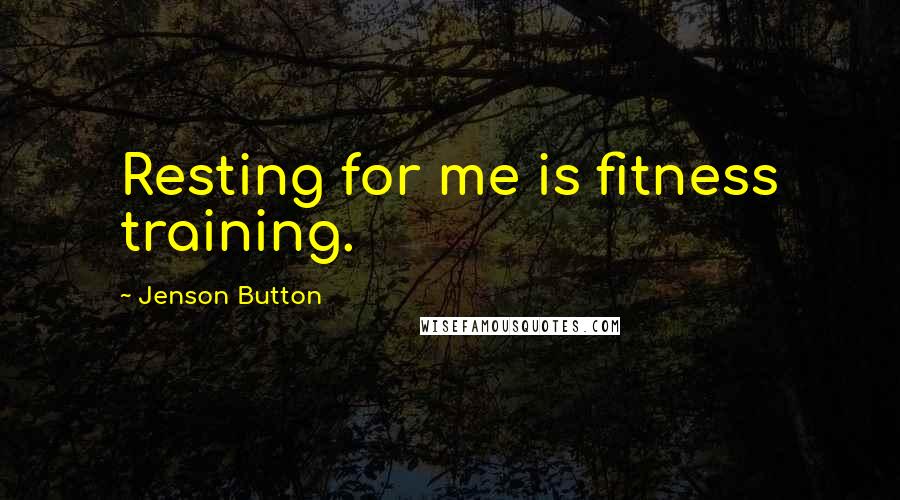 Jenson Button Quotes: Resting for me is fitness training.