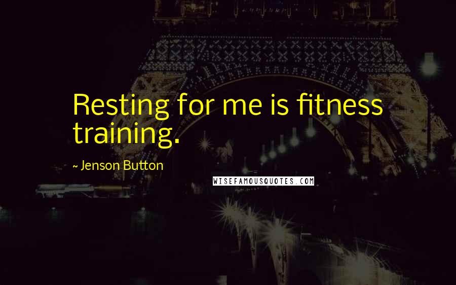 Jenson Button Quotes: Resting for me is fitness training.