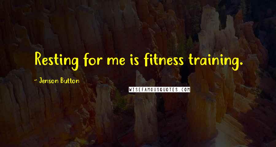 Jenson Button Quotes: Resting for me is fitness training.