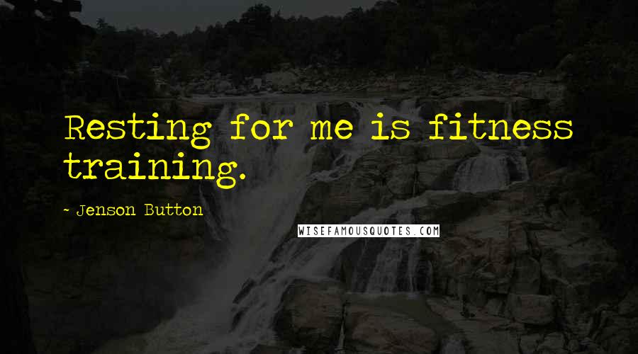 Jenson Button Quotes: Resting for me is fitness training.