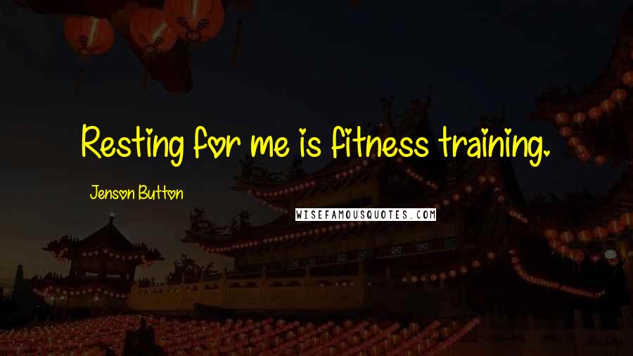 Jenson Button Quotes: Resting for me is fitness training.