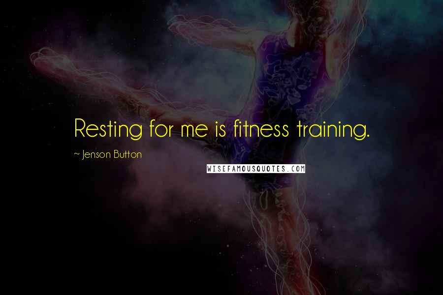 Jenson Button Quotes: Resting for me is fitness training.