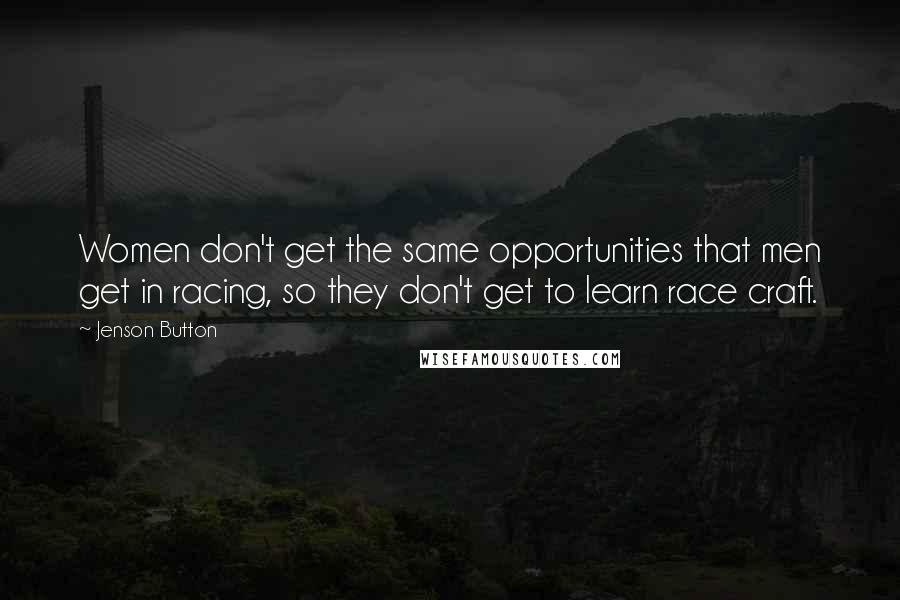 Jenson Button Quotes: Women don't get the same opportunities that men get in racing, so they don't get to learn race craft.