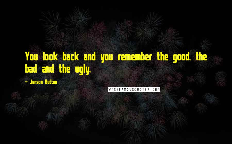 Jenson Button Quotes: You look back and you remember the good, the bad and the ugly.