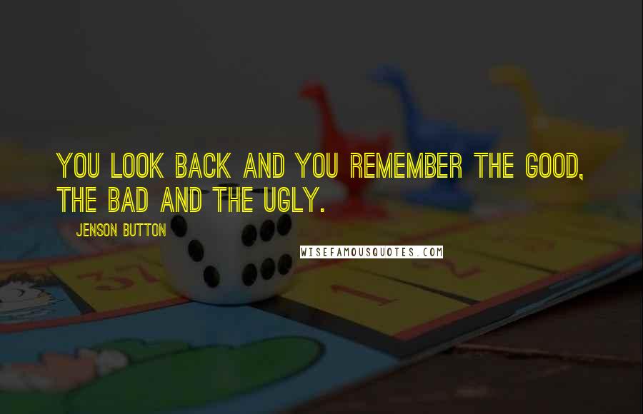 Jenson Button Quotes: You look back and you remember the good, the bad and the ugly.