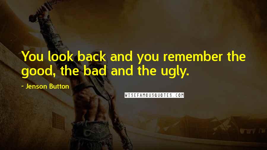 Jenson Button Quotes: You look back and you remember the good, the bad and the ugly.