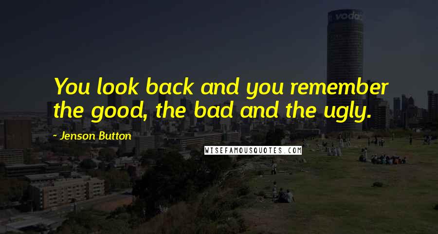 Jenson Button Quotes: You look back and you remember the good, the bad and the ugly.