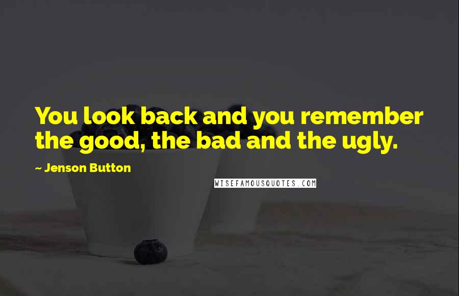 Jenson Button Quotes: You look back and you remember the good, the bad and the ugly.