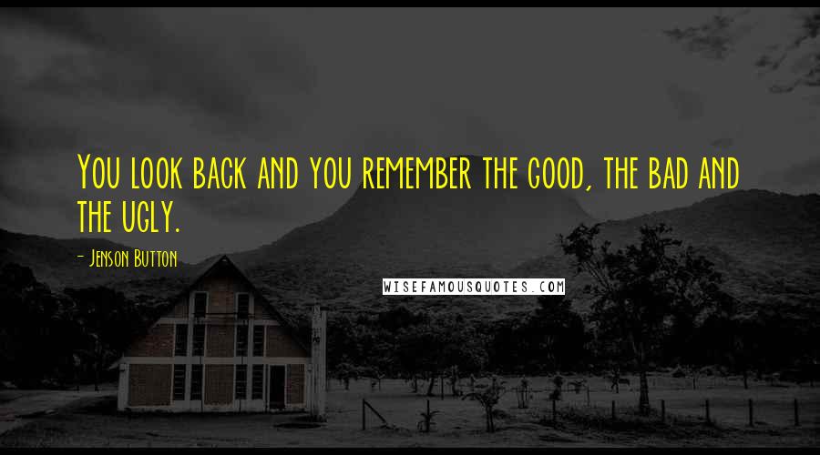 Jenson Button Quotes: You look back and you remember the good, the bad and the ugly.