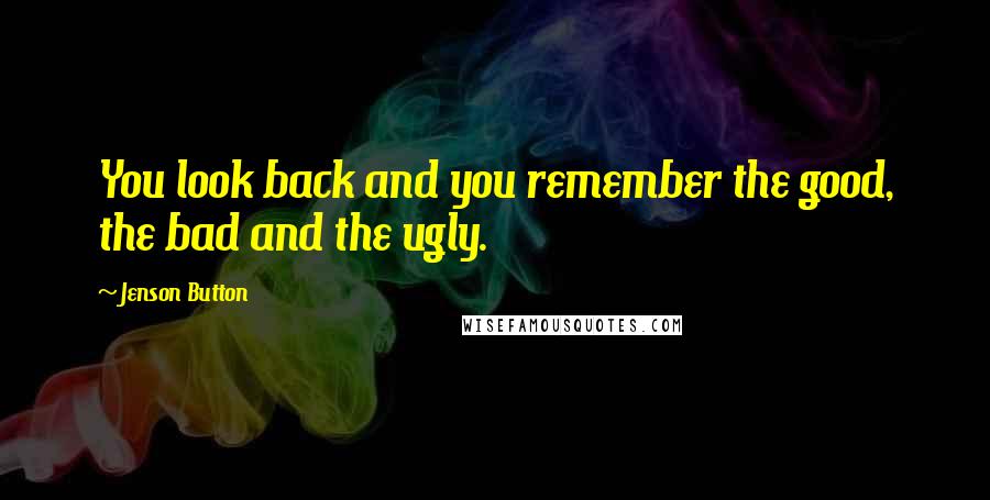 Jenson Button Quotes: You look back and you remember the good, the bad and the ugly.