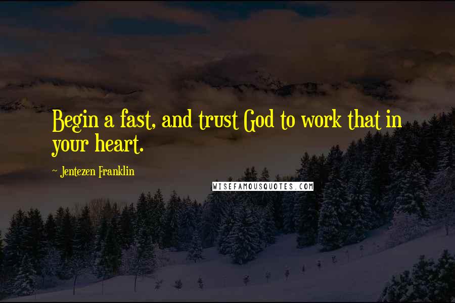 Jentezen Franklin Quotes: Begin a fast, and trust God to work that in your heart.