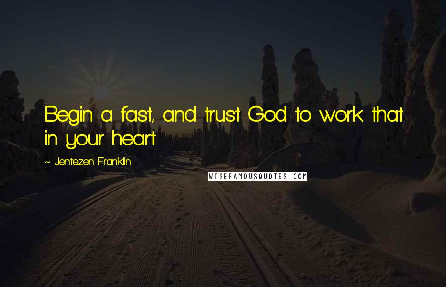 Jentezen Franklin Quotes: Begin a fast, and trust God to work that in your heart.