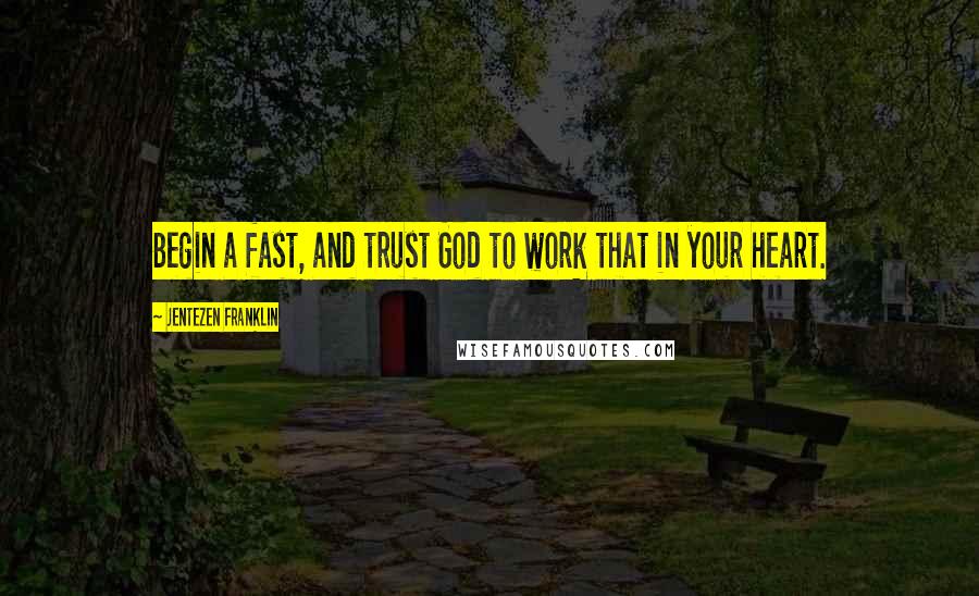 Jentezen Franklin Quotes: Begin a fast, and trust God to work that in your heart.