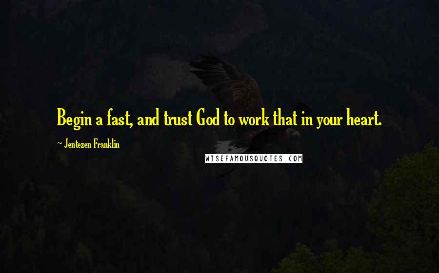 Jentezen Franklin Quotes: Begin a fast, and trust God to work that in your heart.