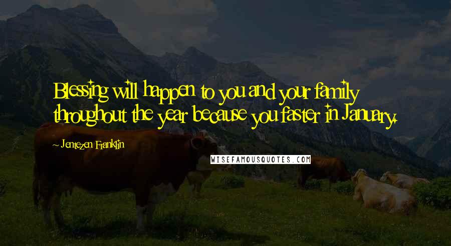 Jentezen Franklin Quotes: Blessing will happen to you and your family throughout the year because you faster in January.