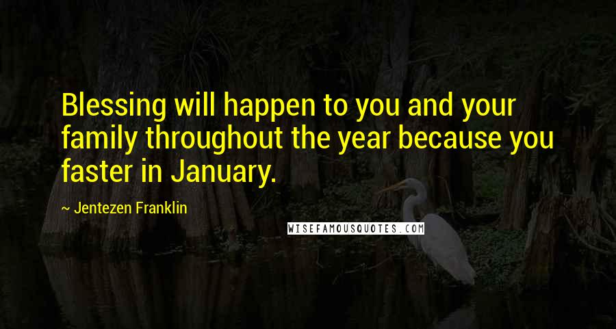 Jentezen Franklin Quotes: Blessing will happen to you and your family throughout the year because you faster in January.