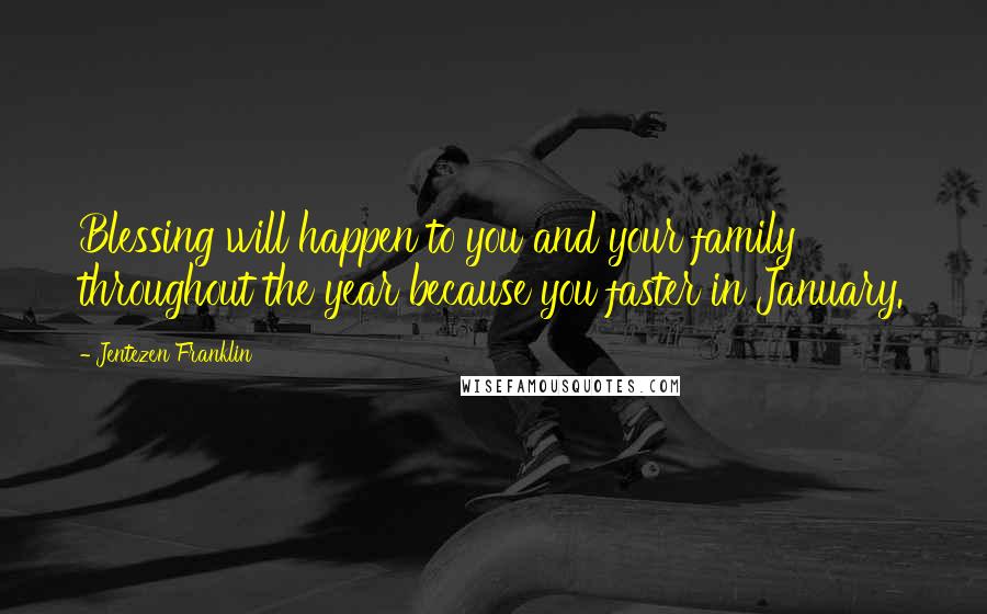 Jentezen Franklin Quotes: Blessing will happen to you and your family throughout the year because you faster in January.