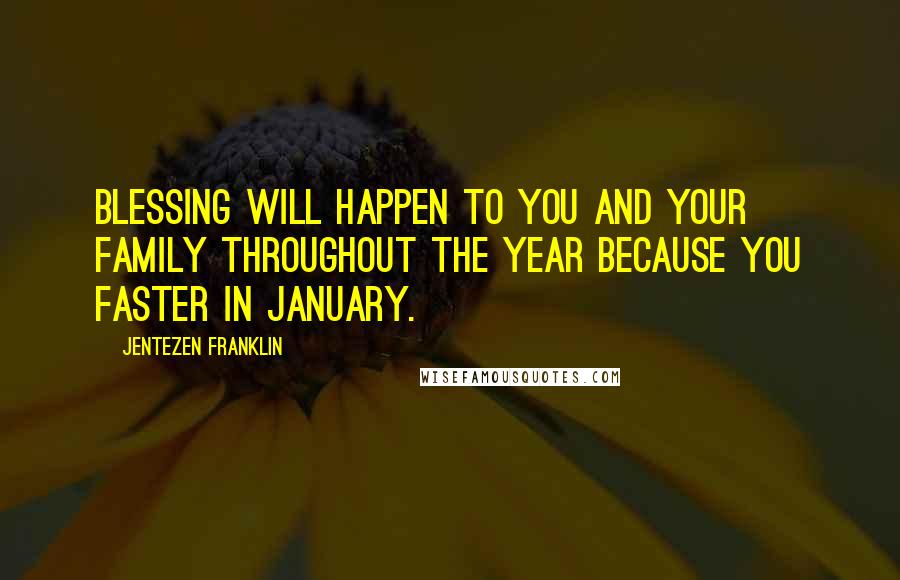 Jentezen Franklin Quotes: Blessing will happen to you and your family throughout the year because you faster in January.