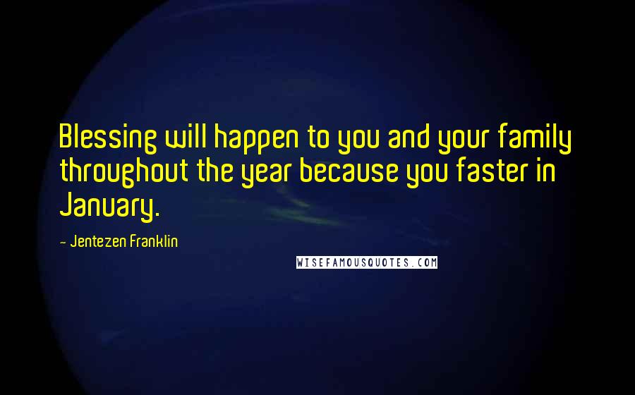 Jentezen Franklin Quotes: Blessing will happen to you and your family throughout the year because you faster in January.