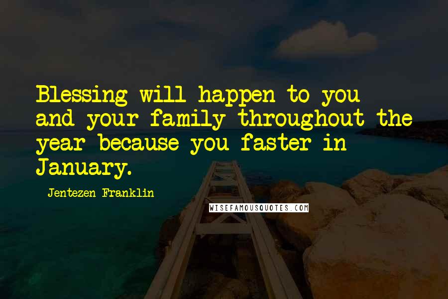 Jentezen Franklin Quotes: Blessing will happen to you and your family throughout the year because you faster in January.