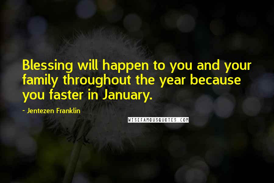 Jentezen Franklin Quotes: Blessing will happen to you and your family throughout the year because you faster in January.