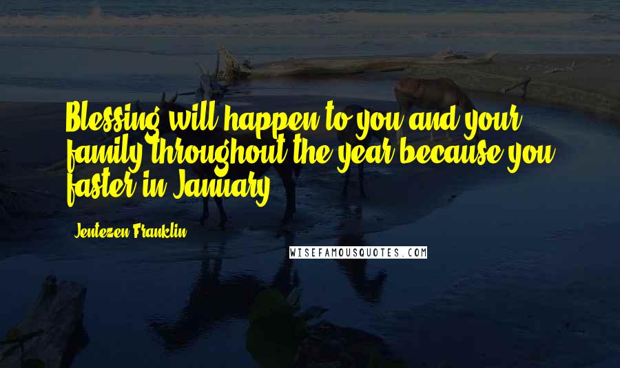 Jentezen Franklin Quotes: Blessing will happen to you and your family throughout the year because you faster in January.