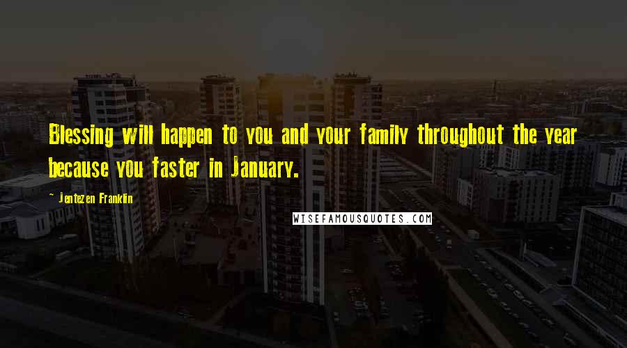 Jentezen Franklin Quotes: Blessing will happen to you and your family throughout the year because you faster in January.