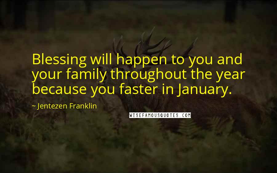 Jentezen Franklin Quotes: Blessing will happen to you and your family throughout the year because you faster in January.