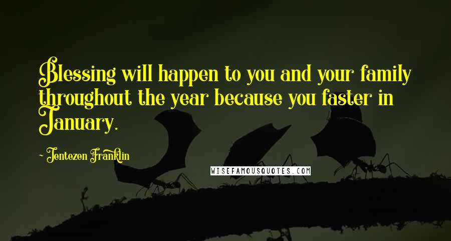 Jentezen Franklin Quotes: Blessing will happen to you and your family throughout the year because you faster in January.